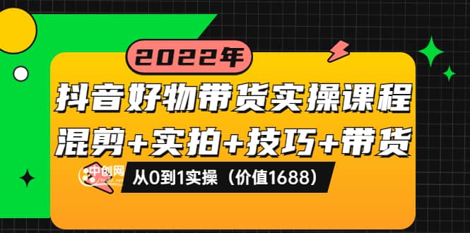 图片[1]-抖音好物带货实操课程：混剪 实拍 技巧 带货：从0到1实操（价值1688）-小奔自媒体