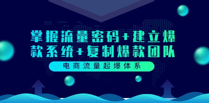 图片[1]-电商流量起爆体系：掌握流量密码 建立爆款系统 复制爆款团队（价值599）-小奔自媒体