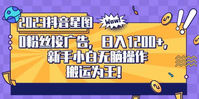 抖音星图0粉接广告，新手小白无脑操作日入1200 ，无上限无门槛，搬运为王！【揭秘】-小奔自媒体