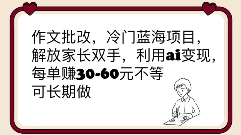 作文批改，冷门蓝海项目，解放家长双手，利用ai变现，每单赚30-60元不等-小奔自媒体