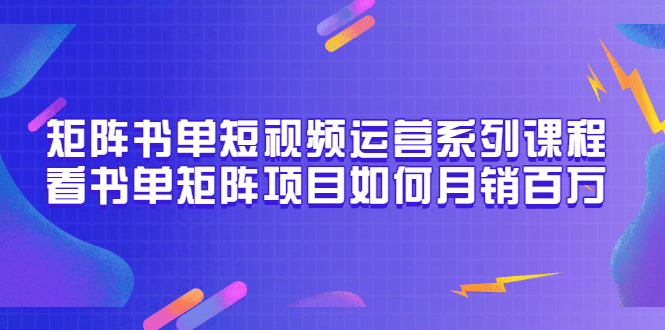 矩阵书单短视频运营系列课程，看书单矩阵项目如何月销百万（20节视频课）-小奔自媒体