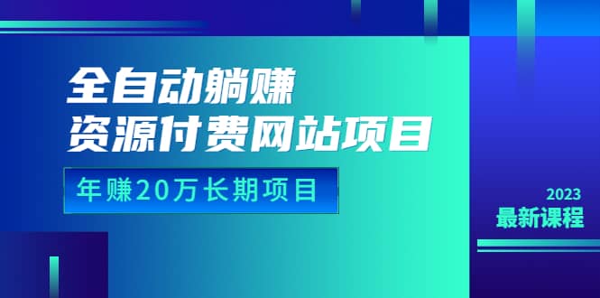 全自动躺赚资源付费网站项目：年赚20万长期项目（详细教程 源码）23年更新-小奔自媒体