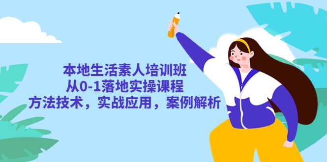 本地生活素人培训班：从0-1落地实操课程，方法技术，实战应用，案例解析-小奔自媒体