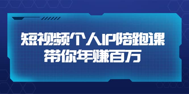 短视频个人IP：年赚百万陪跑课（123节视频课）价值6980元-小奔自媒体
