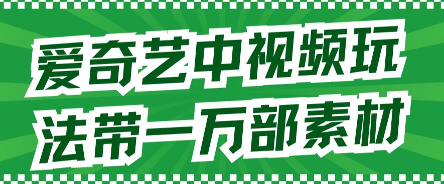 爱奇艺中视频玩法，不用担心版权问题（详情教程 一万部素材）-小奔自媒体