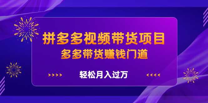 拼多多视频带货项目，多多带货赚钱门道 价值368元-小奔自媒体