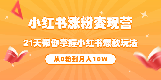 《小红书涨粉变现营》21天带你掌握小红书爆款玩法 从0粉到月入10W-小奔自媒体