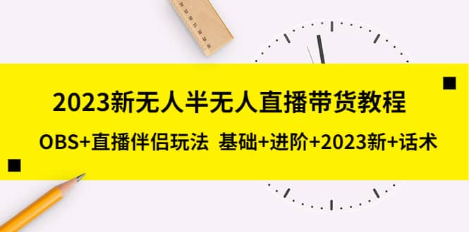 2023新无人半无人直播带货教程，OBS 直播伴侣玩法 基础 进阶 2023新 话术-小奔自媒体