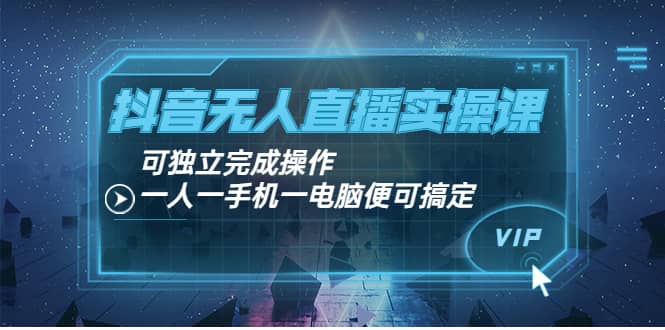 抖音无人直播实操课：可独立完成操作，一人一手机一电脑便可搞定-小奔自媒体