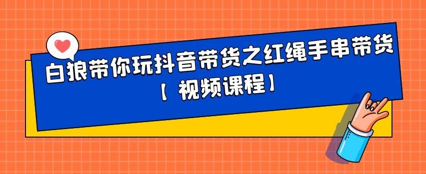 白狼带你玩抖音带货之红绳手串带货【视频课程】-小奔自媒体