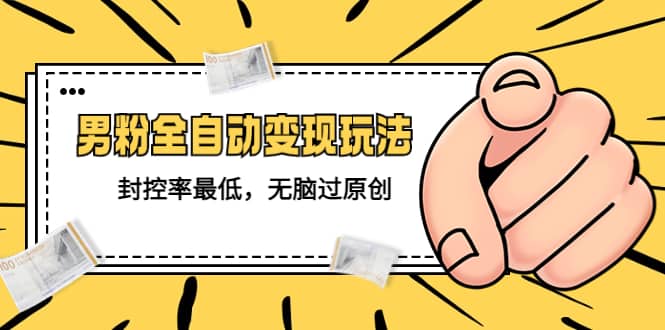 价值1980的男粉全自动变现玩法，封控率最低，无脑过原创-小奔自媒体