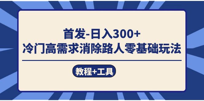 首发日入300   冷门高需求消除路人零基础玩法（教程 工具）-小奔自媒体