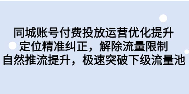 同城账号付费投放运营优化提升，定位精准纠正，解除流量限制，自然推流提升，极速突破下级流量池-小奔自媒体