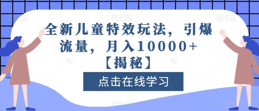 全新儿童特效玩法，引爆流量，月入10000 【揭秘】-小奔自媒体