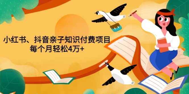 重磅发布小红书、抖音亲子知识付费项目，每个月轻松4万 （价值888元）-小奔自媒体
