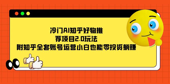 冷门AI知乎好物推荐项目2.0玩法，附知乎全套账号运营，小白也能零投资躺赚-小奔自媒体