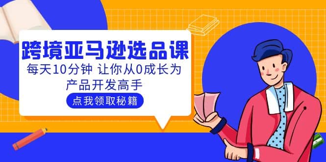 聪明人都在学的跨境亚马逊选品课：每天10分钟 让你从0成长为产品开发高手-小奔自媒体