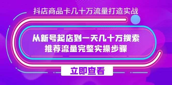 抖店-商品卡几十万流量打造实战，从新号起店到一天几十万搜索、推荐流量-小奔自媒体