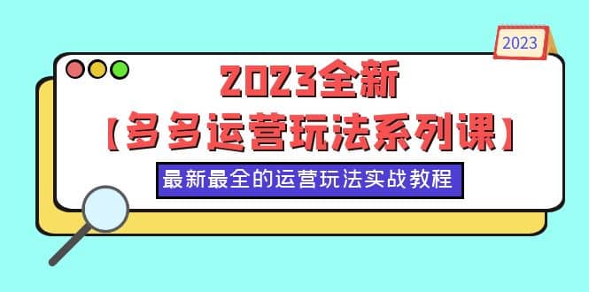 2023全新【多多运营玩法系列课】，最新最全的运营玩法，50节实战教程-小奔自媒体