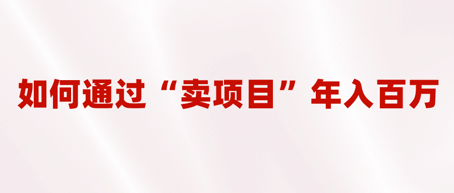 2023年最火项目：通过“卖项目”年入百万！普通人逆袭翻身的唯一出路-小奔自媒体