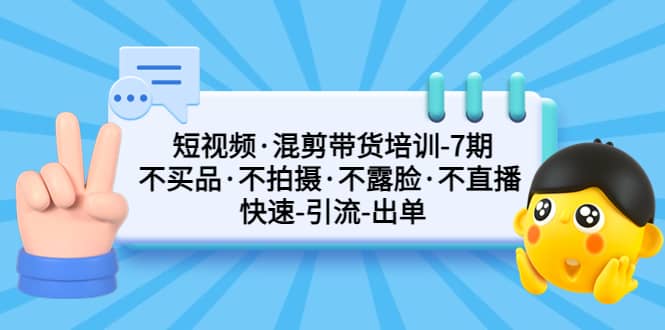短视频·混剪带货培训-第7期 不买品·不拍摄·不露脸·不直播 快速引流出单-小奔自媒体