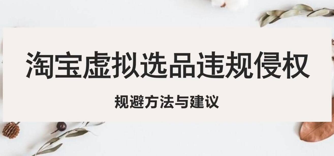 淘宝虚拟违规侵权规避方法与建议，6个部分详细讲解，做虚拟资源必看-小奔自媒体