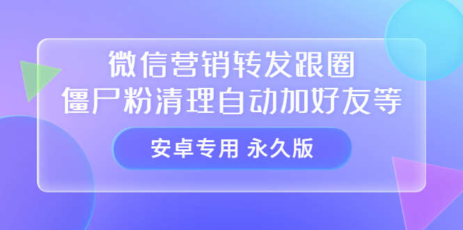【安卓专用】微信营销转发跟圈僵尸粉清理自动加好友等【永久版】-小奔自媒体