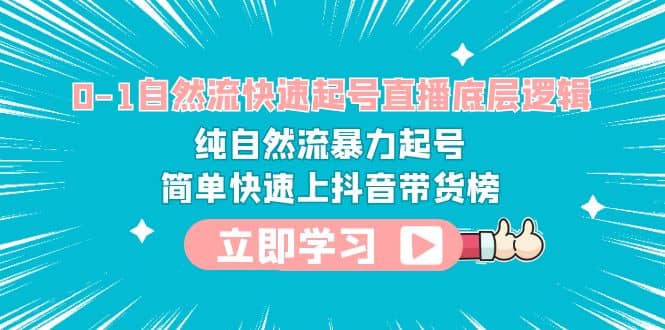 0-1自然流快速起号直播 底层逻辑 纯自然流暴力起号 简单快速上抖音带货榜-小奔自媒体