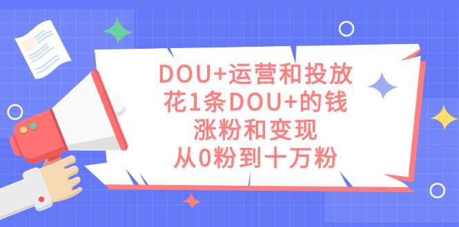 DOU 运营和投放，花1条DOU 的钱，涨粉和变现，从0粉到十万粉-小奔自媒体