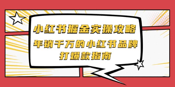 小红书掘金实操攻略，年销千万的小红书品牌打爆款指南-小奔自媒体