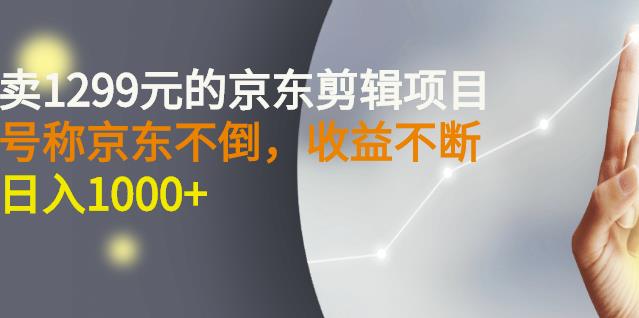 外面卖1299元的京东剪辑项目，号称京东不倒，收益不停止，日入1000-小奔自媒体