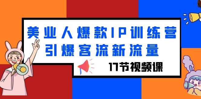 美业人爆款IP训练营，引爆客流新流量（17节视频课）-小奔自媒体