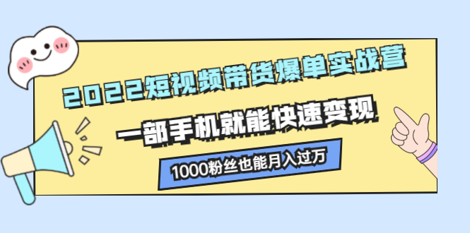 2022短视频带货爆单实战营，一部手机就能快速变现-小奔自媒体