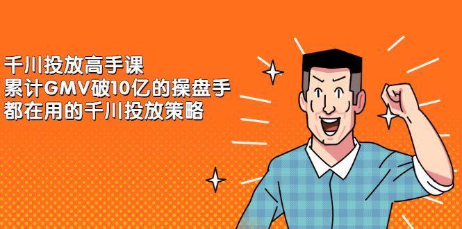 千川投放高手课，累计GMV破10亿的操盘手都在用的千川投放策略-小奔自媒体