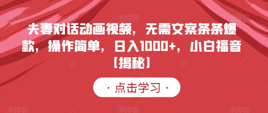 夫妻对话动画视频，无需文案条条爆款，操作简单，日入1000 ，小白福音【揭秘】-小奔自媒体