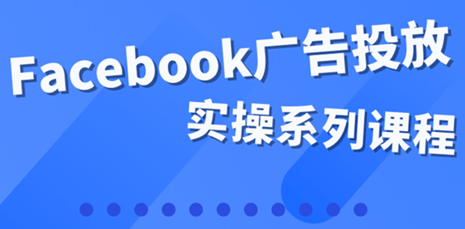 百万级广告操盘手带你玩Facebook全系列投放：运营和广告优化技能实操-小奔自媒体