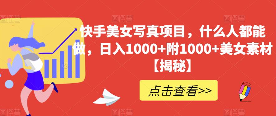 快手美女写真项目，什么人都能做，日入1000 附1000 美女素材【揭秘】-小奔自媒体