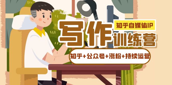 知乎-自媒体IP写作实操训练营：如何做知乎 公众号 涨粉 持续运营！-小奔自媒体
