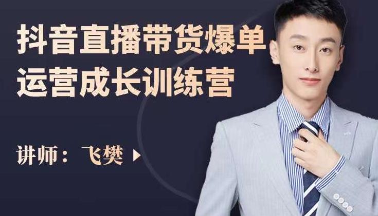 飞樊：抖音直播带货爆单运营成长训练营，手把手教你玩转直播带货-小奔自媒体