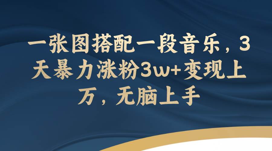 一张图搭配一段音乐，3天暴力涨粉3w 变现上万，无脑上手-小奔自媒体