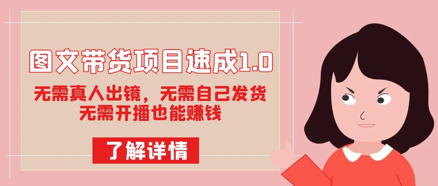 图文带货项目速成1.0：无需真人出镜，无需自己发货，无需开播也能赚钱！-小奔自媒体