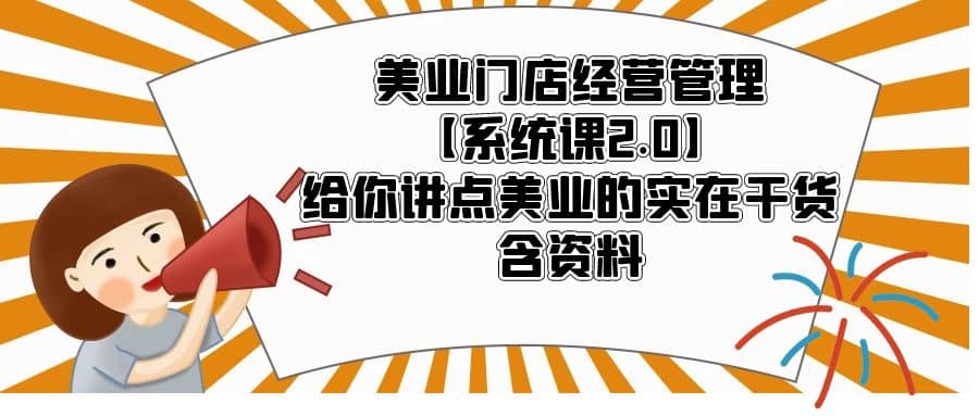 美业门店经营管理【系统课2.0】给你讲点美业的实在干货，含资料-小奔自媒体