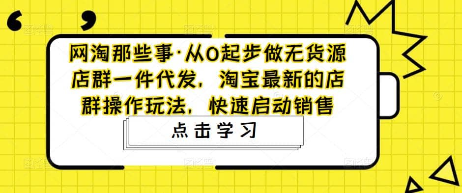 从0起步做无货源店群一件代发，淘宝最新的店群操作玩法，快速启动销售-小奔自媒体