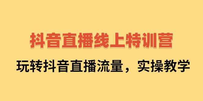 抖音直播线上特训营：玩转抖音直播流量，实操教学-小奔自媒体