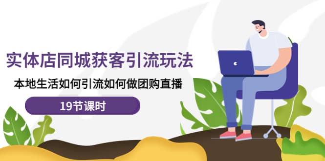 实体店同城获客玩法，本地生活如何做团购直播（19节课时）-小奔自媒体