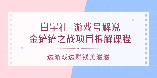 游戏号解说：金铲铲之战项目拆解课程，边游戏边赚钱美滋滋-小奔自媒体