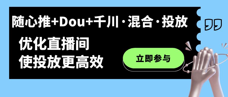 随心推 Dou 千川·混合·投放新玩法，优化直播间使投放更高效-小奔自媒体