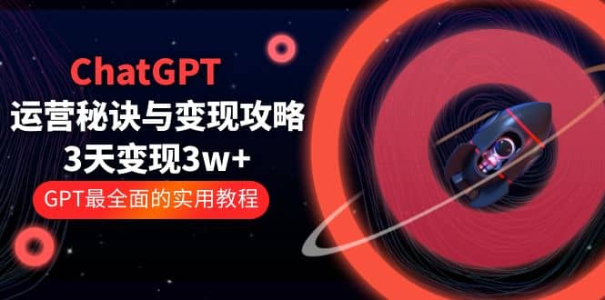 ChatGPT运营-秘诀与变现攻略：3天变现1w  GPT最全面的实用教程（100节课）-小奔自媒体