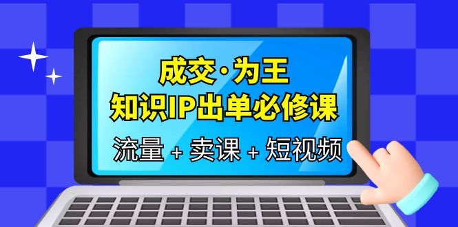 成交·为王，知识·IP出单必修课（流量 卖课 短视频）-小奔自媒体