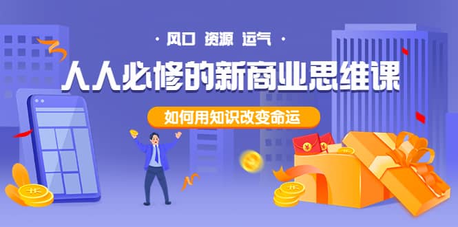 人人必修的新商业思维课：头部财经博主教您，如何用知识改变命运-小奔自媒体